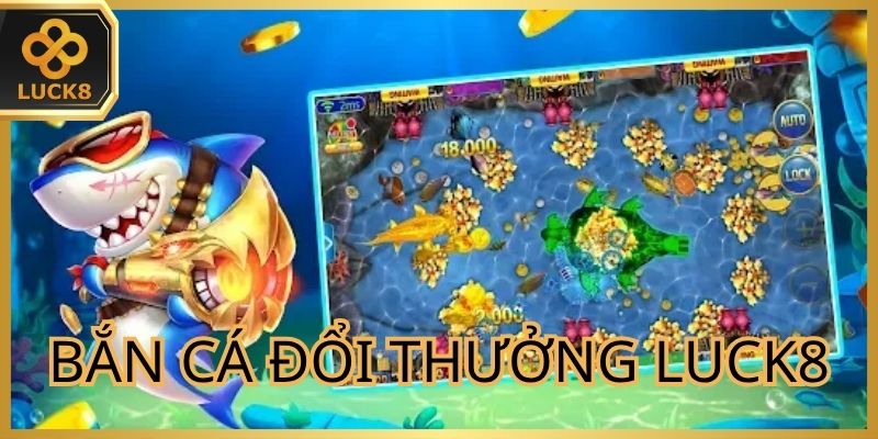 Bắn Cá Đổi Thưởng Luck8 - Săn Trúng Mục Tiêu Đổi Quà Cực Đã